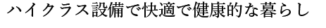 ハイクラス設備で快適で健康的な暮らし