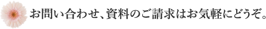 お問い合わせ、資料のご請求はお気軽にどうぞ。